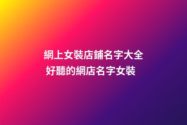 網上女裝店鋪名字大全 好聽的網店名字女裝-第1張-店鋪起名-玄機派